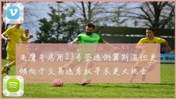 老鹰考虑用23号签选侧翼斯温但更倾向于交易选秀权寻求更大机会