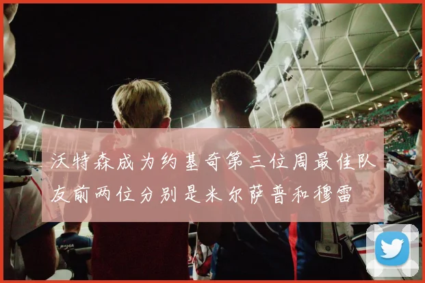 沃特森成为约基奇第三位周最佳队友前两位分别是米尔萨普和穆雷