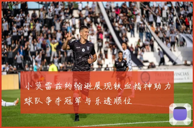 小莫雷兹约翰逊展现铁血精神助力球队争夺冠军与乐透顺位