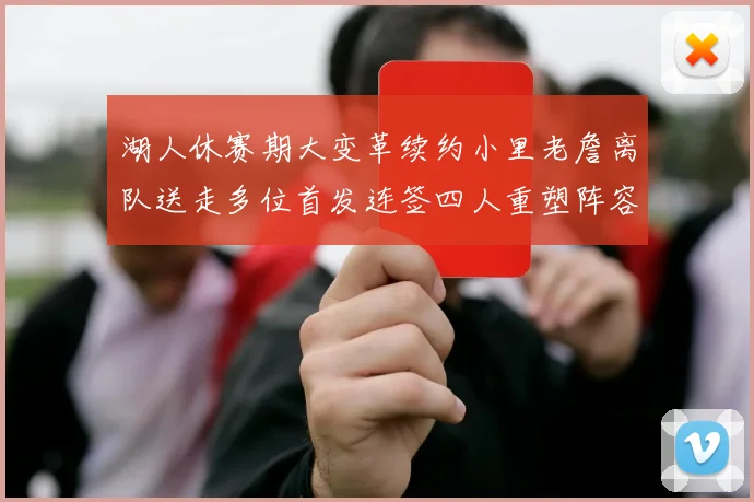 湖人休赛期大变革续约小里老詹离队送走多位首发连签四人重塑阵容