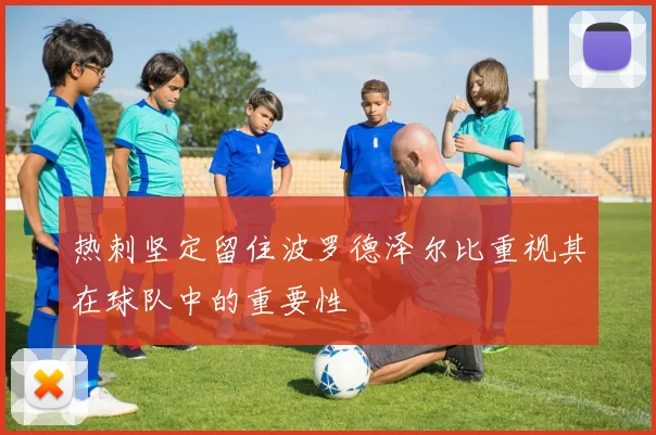 热刺坚定留住波罗德泽尔比重视其在球队中的重要性