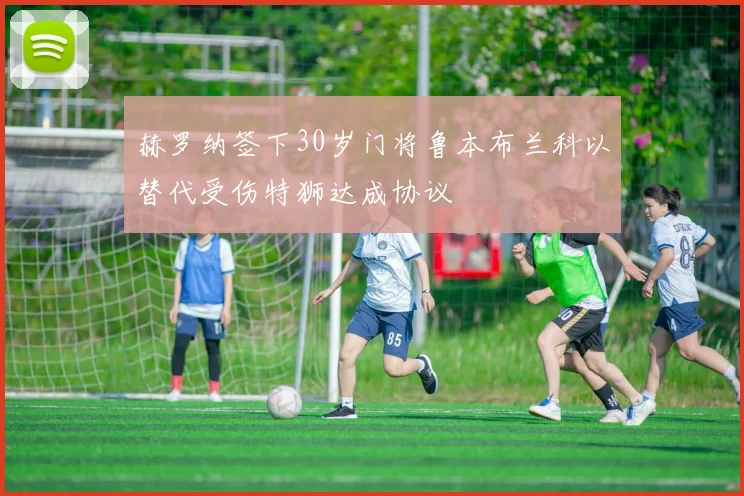 赫罗纳签下30岁门将鲁本布兰科以替代受伤特狮达成协议