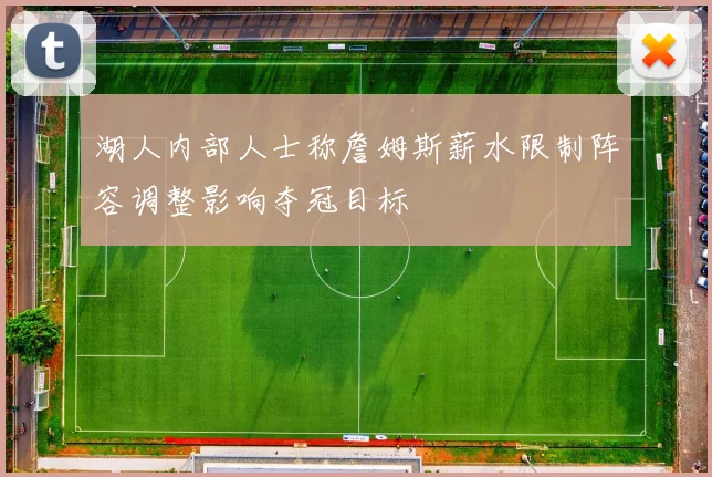 湖人内部人士称詹姆斯薪水限制阵容调整影响夺冠目标